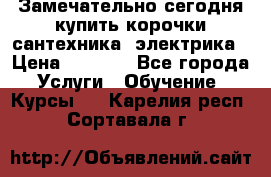Замечательно сегодня купить корочки сантехника, электрика › Цена ­ 2 000 - Все города Услуги » Обучение. Курсы   . Карелия респ.,Сортавала г.